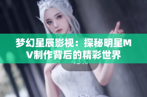 梦幻星辰影视：探秘明星MV制作背后的精彩世界