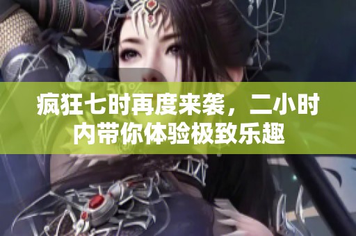疯狂七时再度来袭，二小时内带你体验极致乐趣