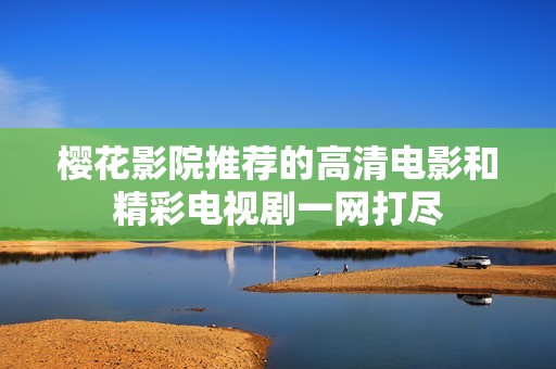 樱花影院推荐的高清电影和精彩电视剧一网打尽