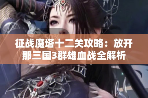 征战魔塔十二关攻略：放开那三国3群雄血战全解析