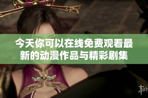 今天你可以在线免费观看最新的动漫作品与精彩剧集