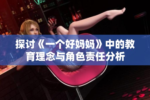 探讨《一个好妈妈》中的教育理念与角色责任分析
