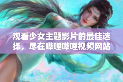 观看少女主题影片的最佳选择，尽在哔哩哔哩视频网站