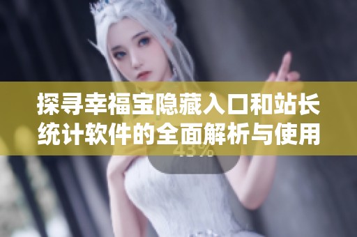 探寻幸福宝隐藏入口和站长统计软件的全面解析与使用指南