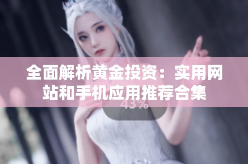 全面解析黄金投资：实用网站和手机应用推荐合集