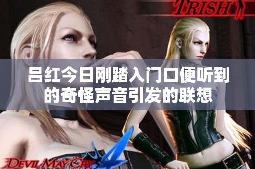 吕红今日刚踏入门口便听到的奇怪声音引发的联想