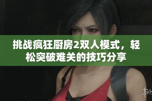 挑战疯狂厨房2双人模式，轻松突破难关的技巧分享