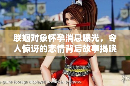 联姻对象怀孕消息曝光，令人惊讶的恋情背后故事揭晓