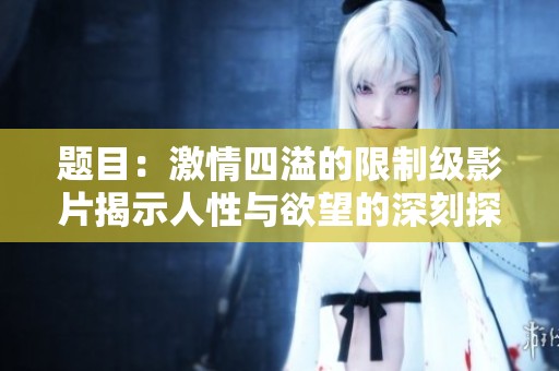 题目：激情四溢的限制级影片揭示人性与欲望的深刻探讨
