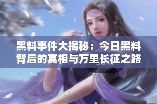 黑料事件大揭秘：今日黑料背后的真相与万里长征之路
