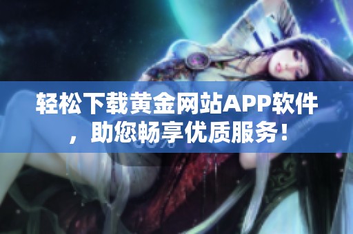 轻松下载黄金网站APP软件，助您畅享优质服务！