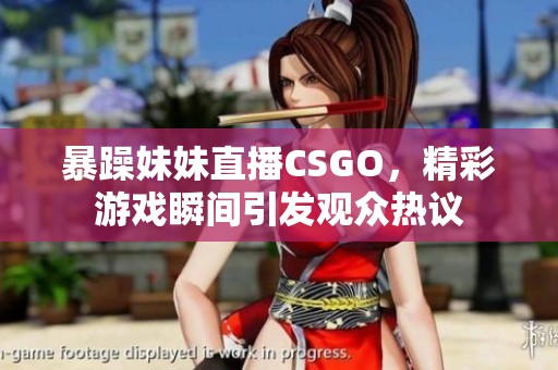 暴躁妹妹直播CSGO，精彩游戏瞬间引发观众热议