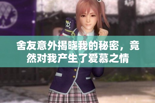 舍友意外揭晓我的秘密，竟然对我产生了爱慕之情
