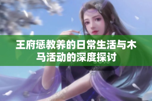 王府惩教养的日常生活与木马活动的深度探讨