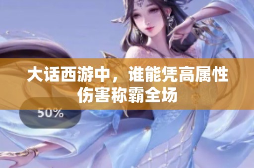 大话西游中，谁能凭高属性伤害称霸全场