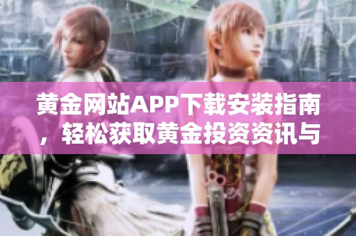 黄金网站APP下载安装指南，轻松获取黄金投资资讯与服务