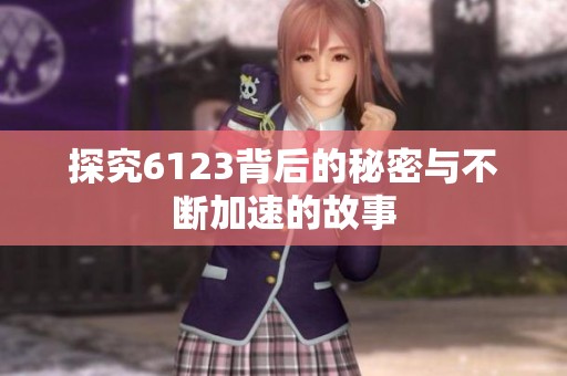 探究6123背后的秘密与不断加速的故事