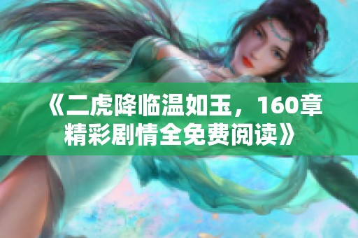 《二虎降临温如玉，160章精彩剧情全免费阅读》