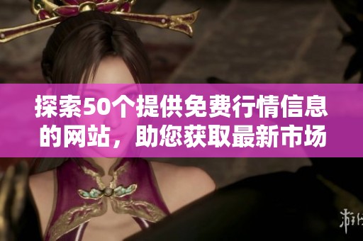 探索50个提供免费行情信息的网站，助您获取最新市场动态