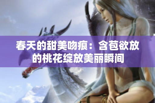 春天的甜美吻痕：含苞欲放的桃花绽放美丽瞬间