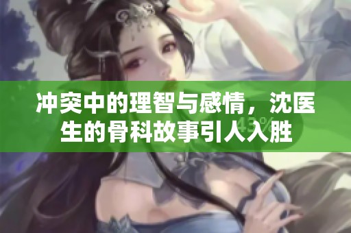 冲突中的理智与感情，沈医生的骨科故事引人入胜