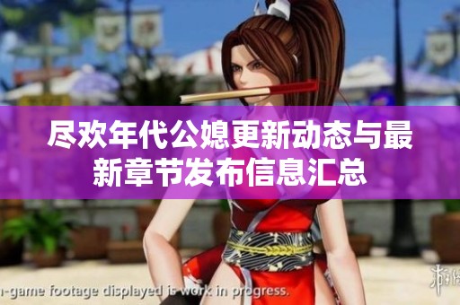 尽欢年代公媳更新动态与最新章节发布信息汇总