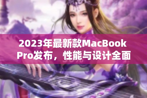 2023年最新款MacBook Pro发布，性能与设计全面升级