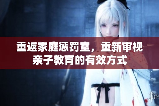 重返家庭惩罚室，重新审视亲子教育的有效方式