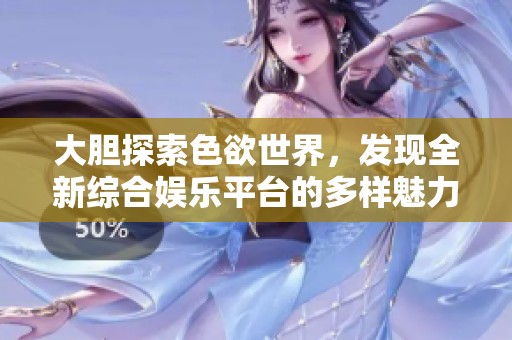 大胆探索色欲世界，发现全新综合娱乐平台的多样魅力