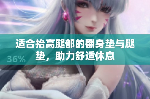 适合抬高腿部的翻身垫与腿垫，助力舒适休息