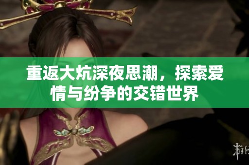 重返大炕深夜思潮，探索爱情与纷争的交错世界