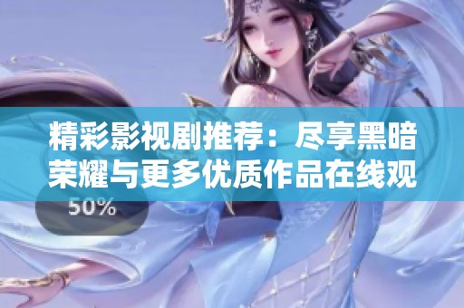 精彩影视剧推荐：尽享黑暗荣耀与更多优质作品在线观看