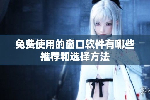 免费使用的窗口软件有哪些推荐和选择方法