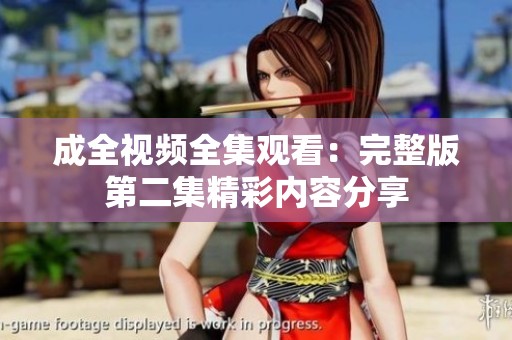 成全视频全集观看：完整版第二集精彩内容分享