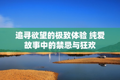 追寻欲望的极致体验 纯爱故事中的禁忌与狂欢