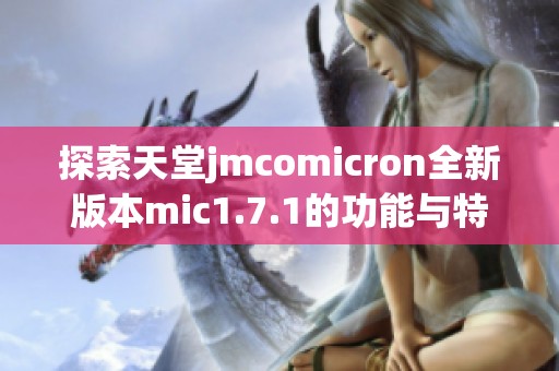 探索天堂jmcomicron全新版本mic1.7.1的功能与特性