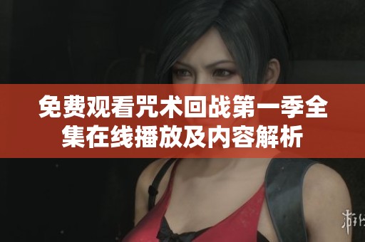 免费观看咒术回战第一季全集在线播放及内容解析