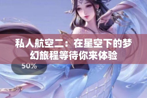 私人航空二：在星空下的梦幻旅程等待你来体验