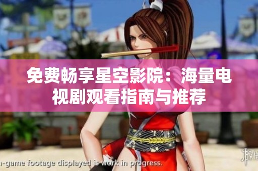 免费畅享星空影院：海量电视剧观看指南与推荐