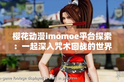 樱花动漫imomoe平台探索：一起深入咒术回战的世界