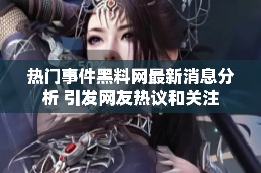 热门事件黑料网最新消息分析 引发网友热议和关注