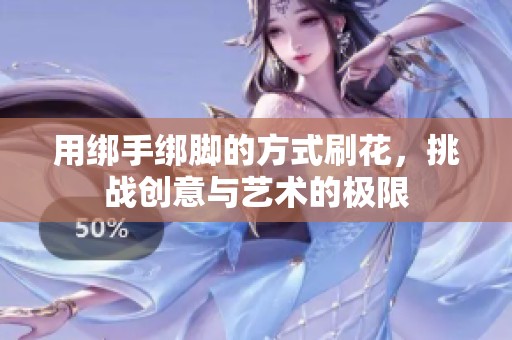 用绑手绑脚的方式刷花，挑战创意与艺术的极限