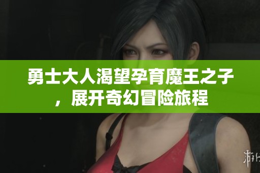 勇士大人渴望孕育魔王之子，展开奇幻冒险旅程