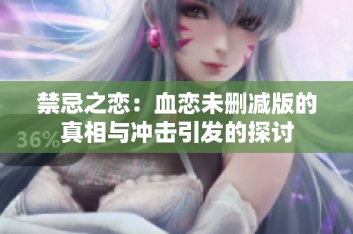 禁忌之恋：血恋未删减版的真相与冲击引发的探讨