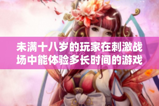 未满十八岁的玩家在刺激战场中能体验多长时间的游戏乐趣