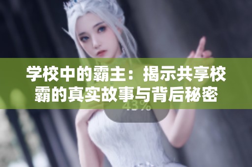 学校中的霸主：揭示共享校霸的真实故事与背后秘密
