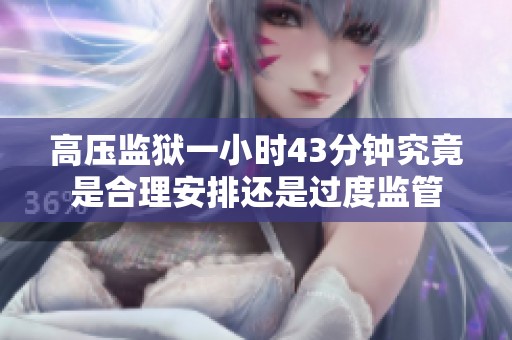 高压监狱一小时43分钟究竟是合理安排还是过度监管