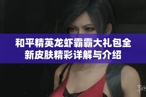 和平精英龙虾霸霸大礼包全新皮肤精彩详解与介绍