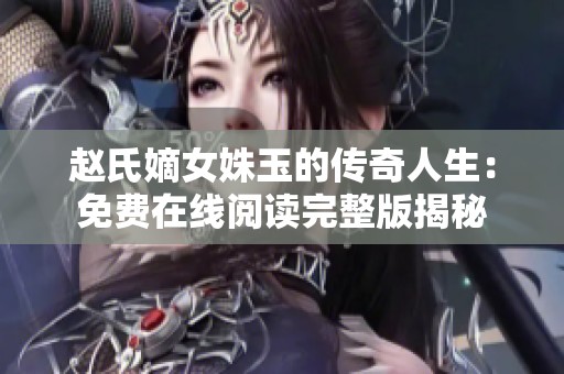 赵氏嫡女姝玉的传奇人生：免费在线阅读完整版揭秘