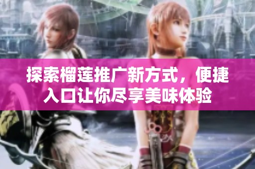 探索榴莲推广新方式，便捷入口让你尽享美味体验